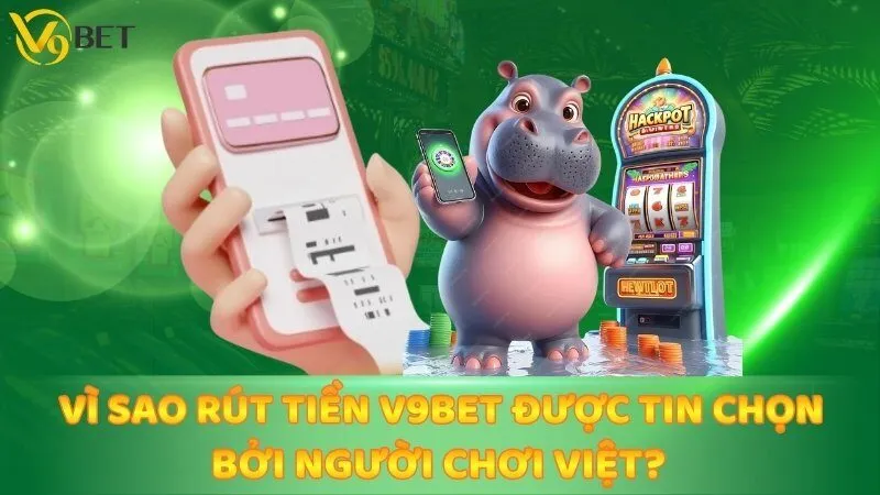 Vì sao rút tiền V9BET được tin chọn bởi người chơi Việt?