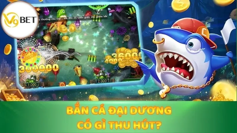 Bắn Cá Đại Dương có gì thu hút?
