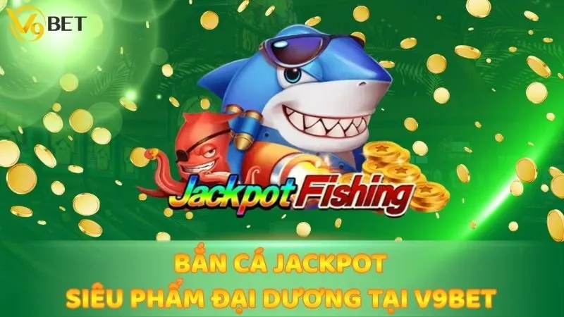 Bắn Cá Jackpot - Siêu Phẩm Đại Dương Tại V9bet