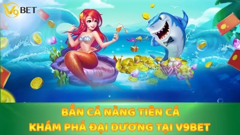 Bắn Cá Nàng Tiên Cá - Khám Phá Đại Dương Tại V9bet