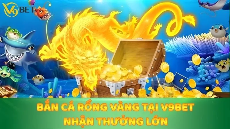 Bắn Cá Rồng Vàng Tại V9bet Nhận Thưởng Lớn